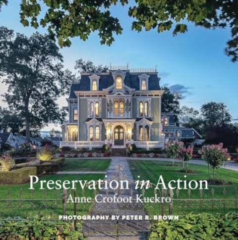 Preservation in Action - Ten Stories Of Stewardship: Restoration, Rehabilitation, Renovation, Adaptation, and Reuse