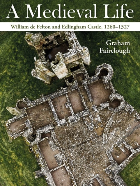 A Medieval Life - William de Felton and Edlingham Castle, 1260–1327