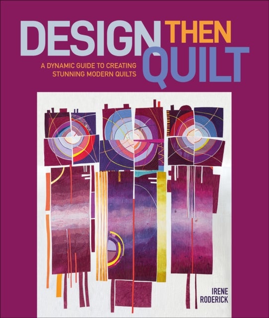 Design Then Quilt - A Dynamic Guide to Creating Stunning Modern Quilts