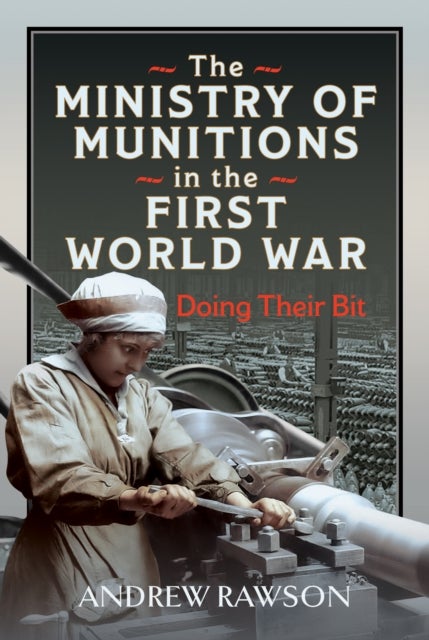 The Ministry of Munitions in the First World War - Doing Their Bit