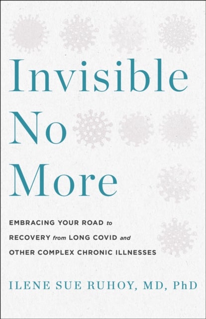 Invisible No More - Embracing Your Road to Recovery from Long Covid and Other Complex Chronic Illnesses