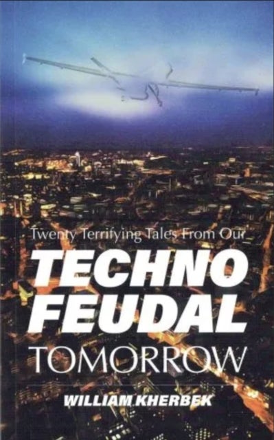 Twenty Terrifying Tales From Our Technofeudal Tomorrow