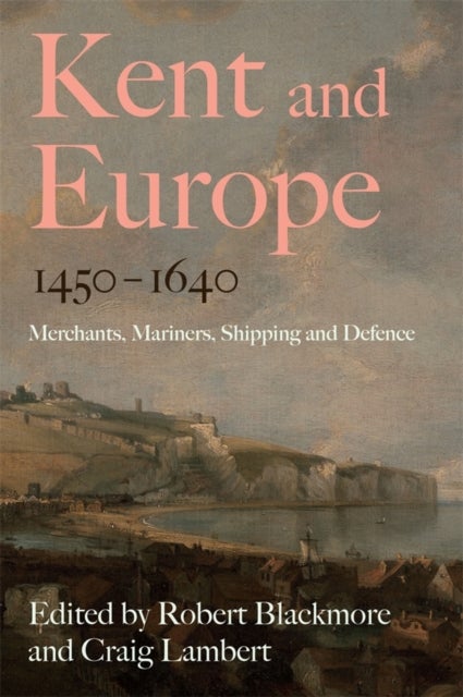 Kent and Europe, 1450-1640 - Merchants, Mariners, Shipping and Defence