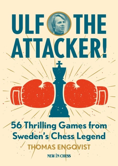 Ulf - the Attacker! - 56 Thrilling Games from Sweden's Chess Legend