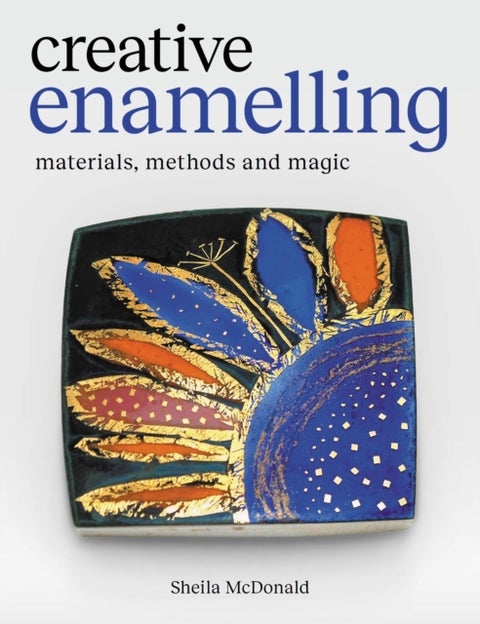 Creative Enamelling - Materials, Method and Magic