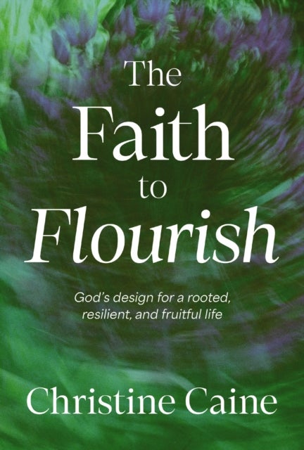The Faith to Flourish - God’s Design for a Rooted, Resilient, and Fruitful Life