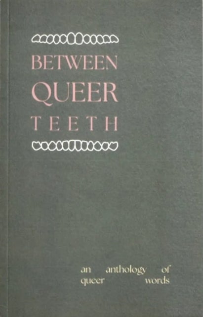 Between Queer Teeth - An anthology of queer words