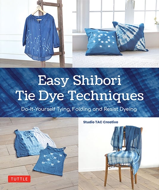 Easy Shibori Tie Dye Techniques - Do-It-Yourself Tying, Folding and Resist Dyeing