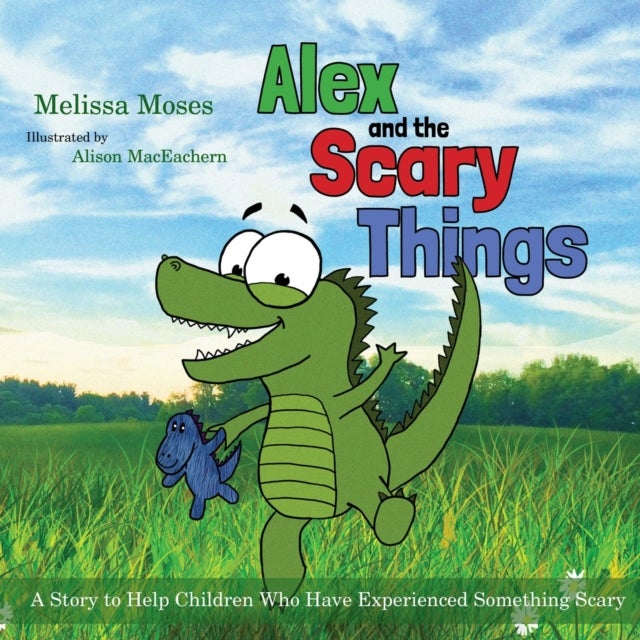 Alex and the Scary Things - A Story to Help Children Who Have Experienced Something Scary