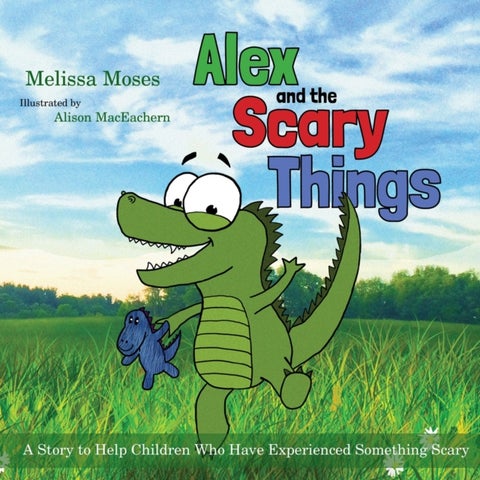Alex and the Scary Things - A Story to Help Children Who Have Experienced Something Scary