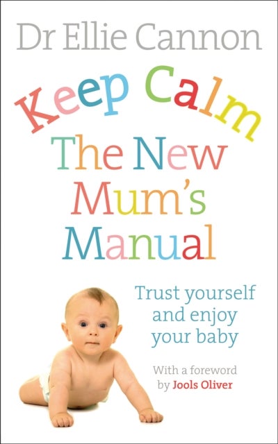 Keep Calm: The New Mum's Manual - Trust Yourself and Enjoy Your Baby
