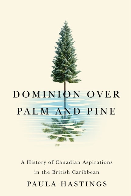 Dominion over Palm and Pine - A History of Canadian Aspirations in the British Caribbean