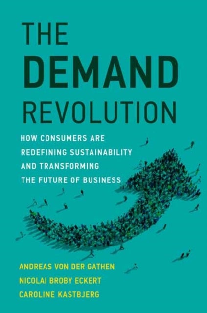 The Demand Revolution - How Consumers Are Redefining Sustainability and Transforming the Future of Business