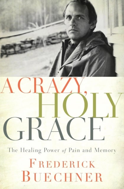 A Crazy, Holy Grace - The Healing Power of Pain and Memory