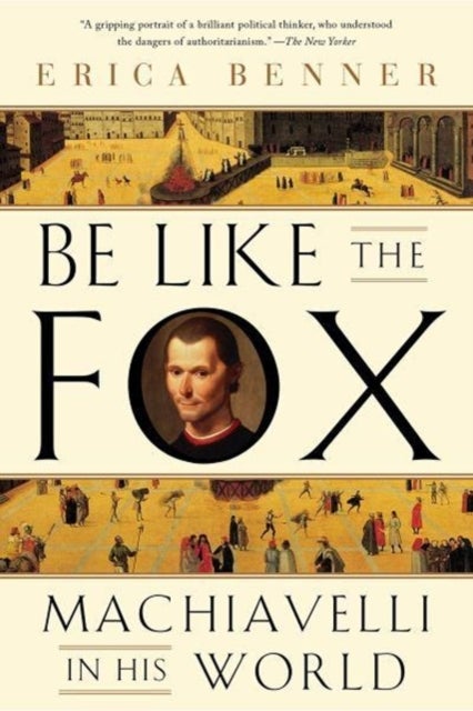 Be Like the Fox - Machiavelli In His World