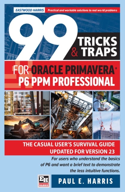 99 Tricks and Traps for Oracle Primavera P6 PPM Professional - The Casual User’s Survival Guide Updated for Version 23