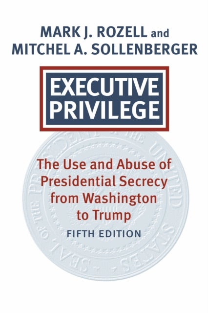 Executive Privilege - Presidential Power, Secrecy, and Accountability