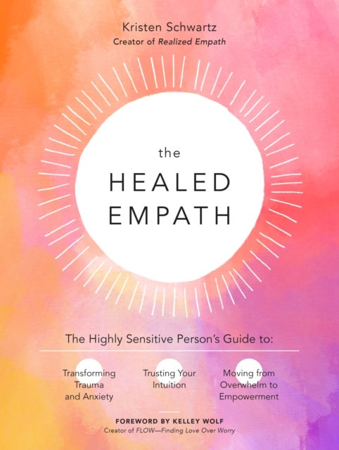 The Healed Empath - The Highly Sensitive Person’s Guide to Transforming Trauma and Anxiety, Trusting Your Intuition, and Moving from Overwhelm to Empowerment
