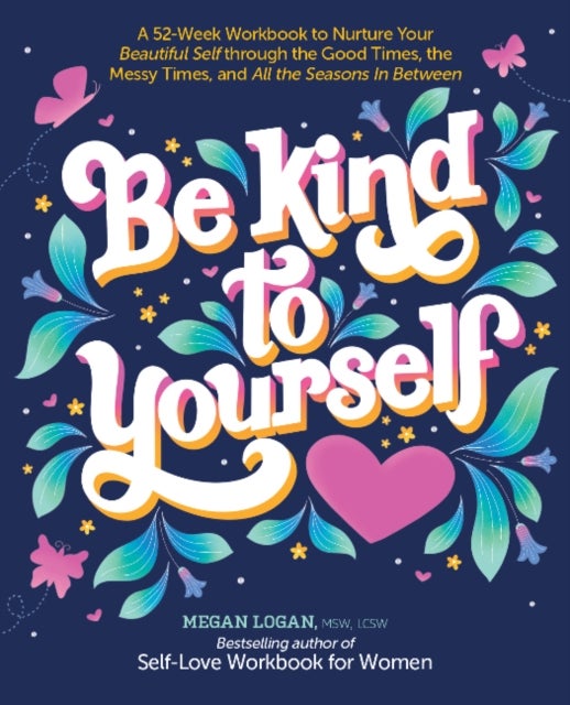 Be Kind to Yourself - A 52-Week Workbook to Nurture Your Beautiful Self through the Good Times, the Messy Times, and All the Seasons in Between (Interactive Yearlong Guide to Self-Care and Self-Love)
