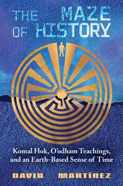 The Maze of History - Komal Hok, O'odham Teachings, and an Earth-Based Sense of Time
