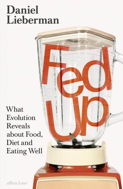 Fed Up - What Evolution Reveals about Food, Diet and Eating Well