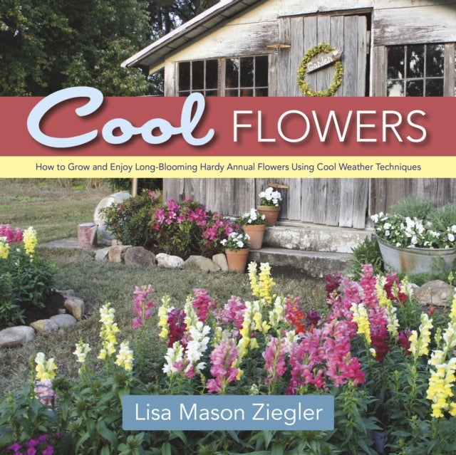 Cool Flowers - How to Grow and Enjoy Long-Blooming Hardy Annual Flowers Using Cool Weather Techniques