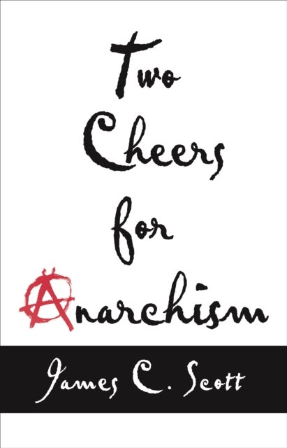 Two Cheers for Anarchism - Six Easy Pieces on Autonomy, Dignity, and Meaningful Work and Play