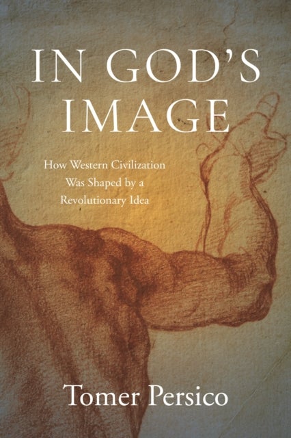 In God's Image - How Western Civilization Was Shaped by a Revolutionary Idea