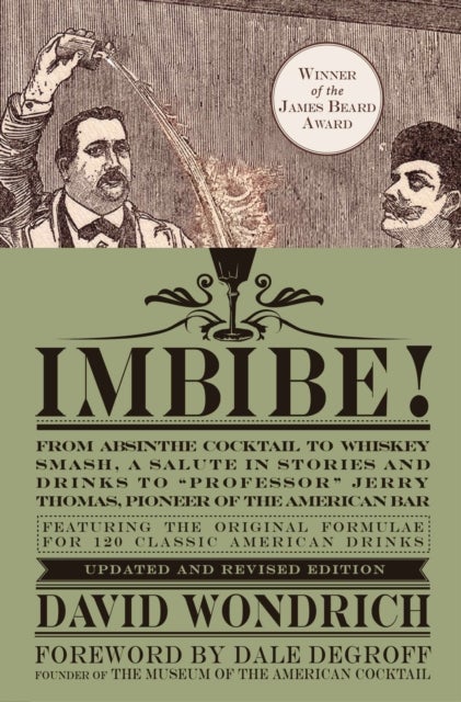 Imbibe! Updated and Revised Edition - From Absinthe Cocktail to Whiskey Smash, a Salute in Stories and Drinks to "Professor" Jerry Thomas, Pioneer of the American Bar