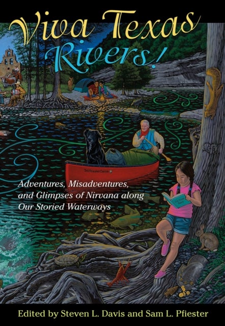 Viva Texas Rivers! - Adventures, Misadventures, and Glimpses of Nirvana Along Our Storied Waterways