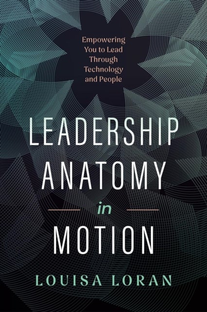 Leadership Anatomy in Motion - Empowering You to Lead Through Technology and People
