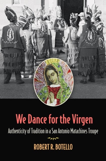We Dance for the Virgen Volume 19 - Authenticity of Tradition in a San Antonio Matachines Troupe
