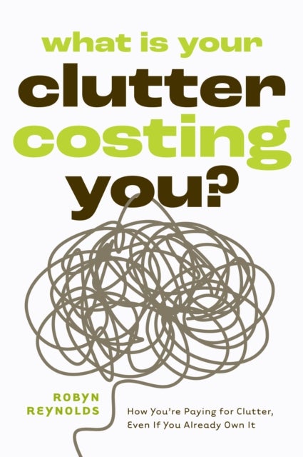 What Is Your Clutter Costing You? - How You're Paying for Clutter, Even If You Already Own It (How to get Organized and Stay Organized)
