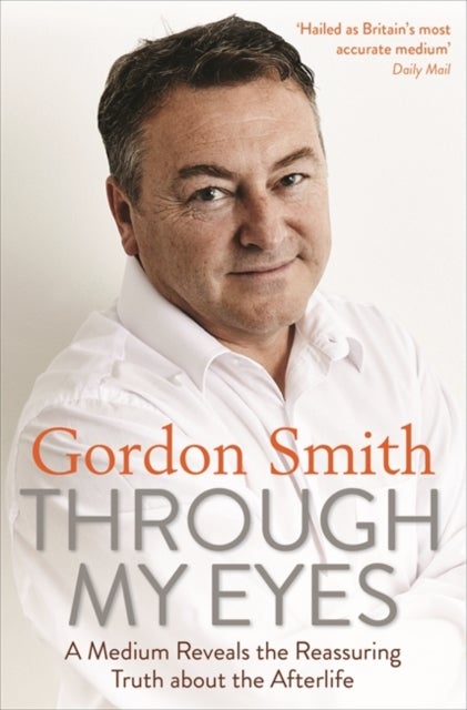 Through My Eyes - A Medium Reveals the Reassuring Truth about the Afterlife