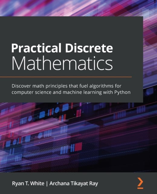 Practical Discrete Mathematics - Discover math principles that fuel algorithms for computer science and machine learning with Python