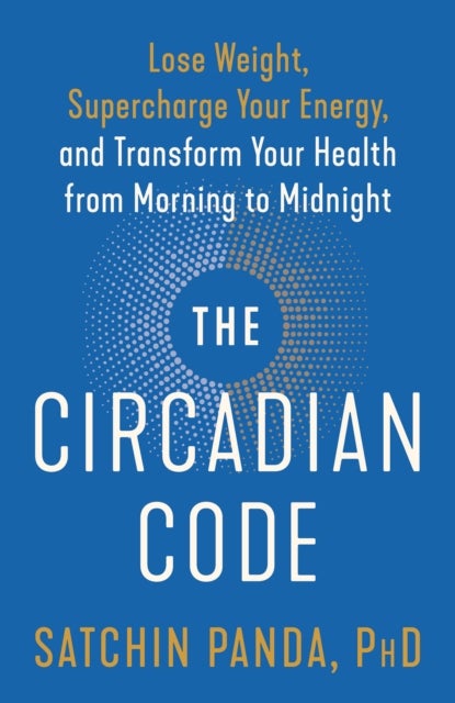 The Circadian Code - Lose Weight, Supercharge Your Energy, and Transform Your Health from Morning to  Midnight:  Longevity Book