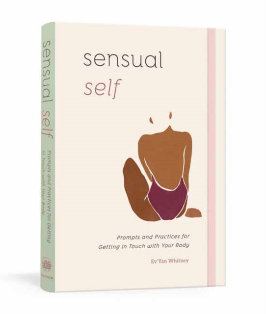 Sensual Self - Prompts and Practices for Getting in Touch with Your Body and Sensuality