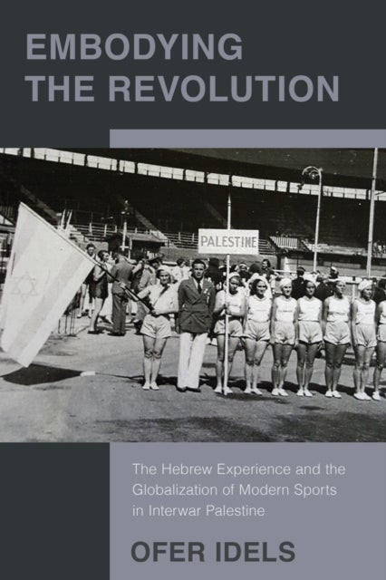Embodying the Revolution - The Hebrew Experience and the Globalization of Modern Sports in Interwar Palestine