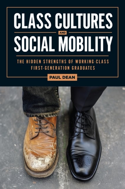 Class Cultures and Social Mobility - The Hidden Strengths of Working-Class First-Generation Graduates