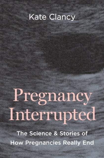 Pregnancy Interrupted - The Science and Stories of How Pregnancies Really End