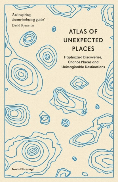 Atlas of Unexpected Places - Haphazard Discoveries, Chance Places and Unimaginable Destinations