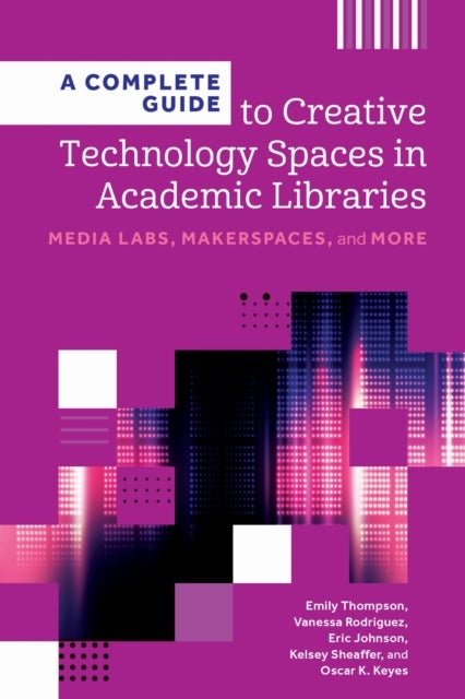 A Complete Guide to Creative Technology Spaces in Academic Libraries - Media Labs, Makerspaces, and More