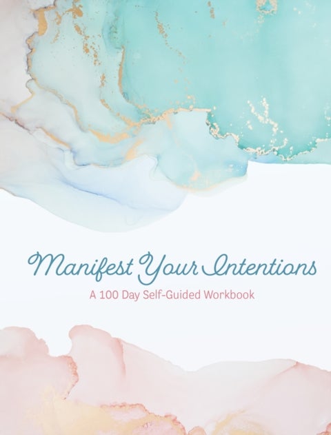 Manifest Your Intentions - Exercises and Tools to Attract Your Best Life