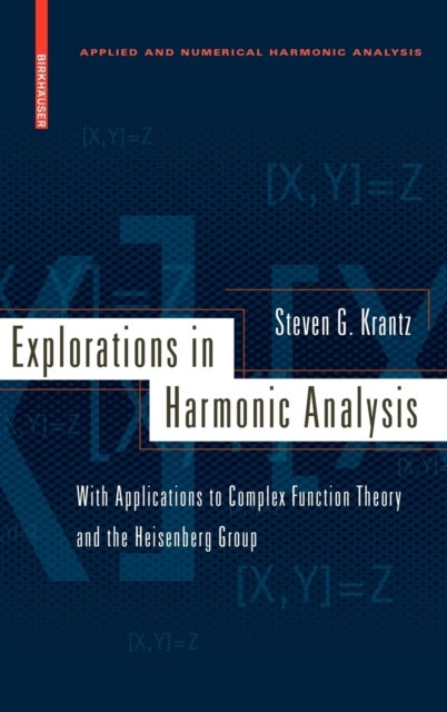 Explorations in Harmonic Analysis - With Applications to Complex Function Theory and the Heisenberg Group