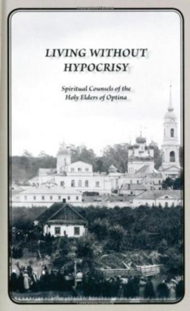 Living Without Hypocrisy - Spiritual Counsels of the Holy Elders of Optina