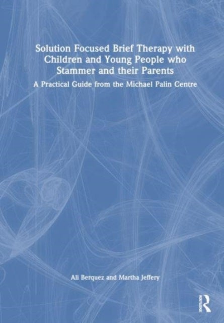 Solution Focused Brief Therapy with Children and Young People who Stammer and their Parents - A Practical Guide from the Michael Palin Centre