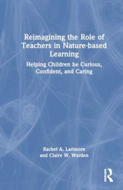 Reimagining the Role of Teachers in Nature-based Learning - Helping Children be Curious, Confident, and Caring