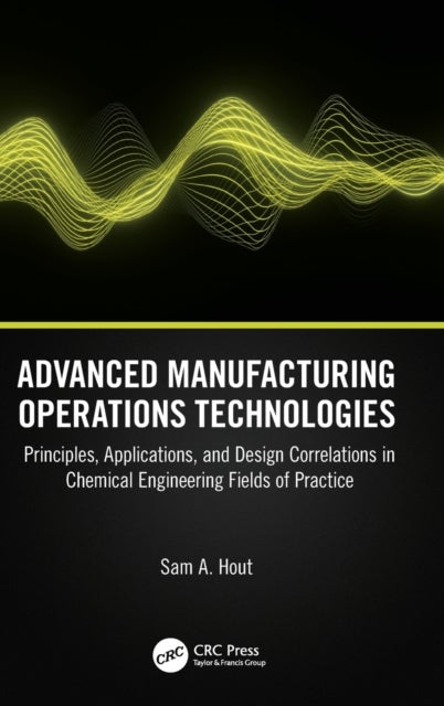 Advanced Manufacturing Operations Technologies - Principles, Applications, and Design Correlations in Chemical Engineering Fields of Practice