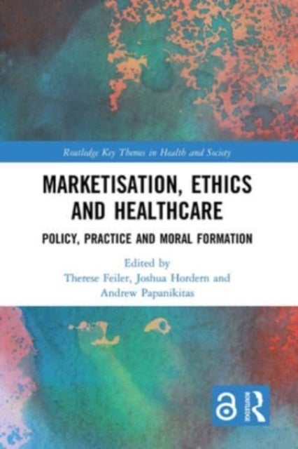 Marketisation, Ethics and Healthcare - Policy, Practice and Moral Formation