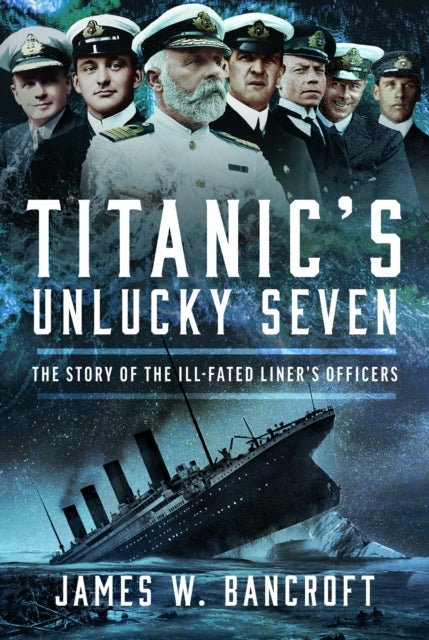 Titanic's Unlucky Seven - The Story of the Ill-Fated Liner’s Officers
